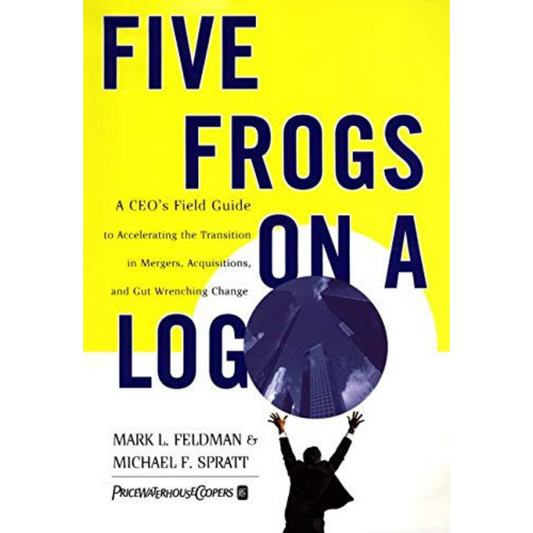 Five Frogs on a Log: A CEO's Field Guide to Accelerating the Transition in Mergers, Acquisitions And Gut Wrenching Change