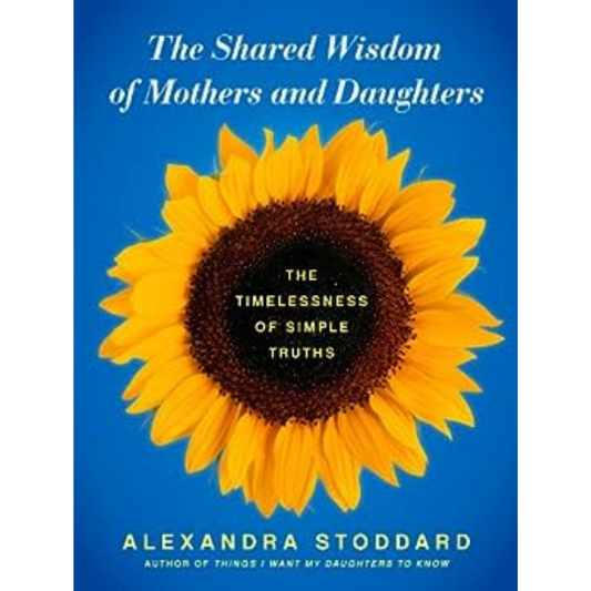 The Shared Wisdom of Mothers and Daughters: The Timelessness of Simple Truths