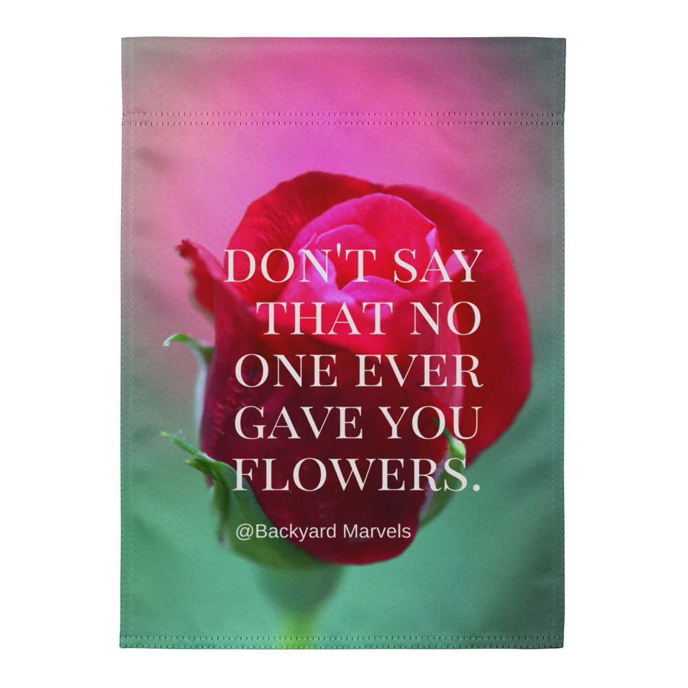 "Don't Say That No One Ever Gave You Flowers" @Backyard Marvels Garden Flag